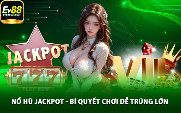 Nổ Hũ Jackpot - Bí Quyết Chơi Dễ Trúng Lớn 