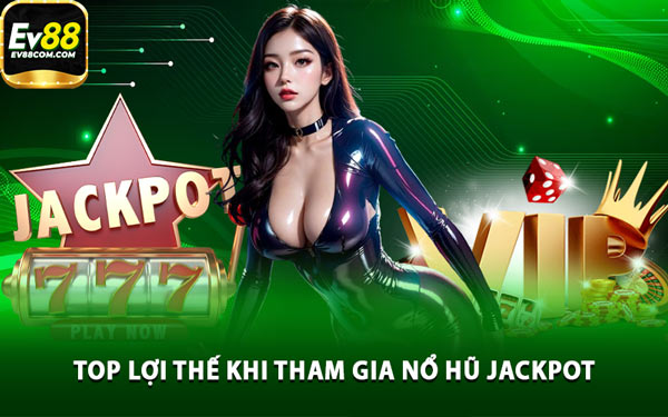 Top Lợi Thế Khi Tham Gia Nổ Hũ Jackpot